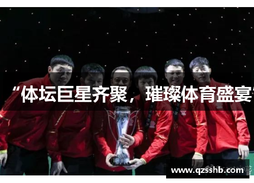 “体坛巨星齐聚，璀璨体育盛宴”